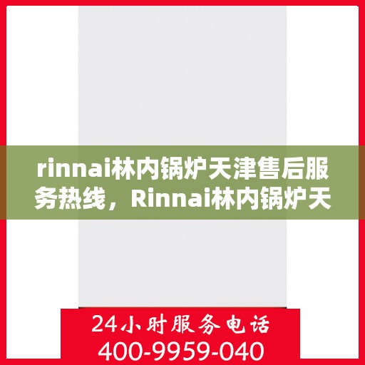 rinnai林内锅炉天津售后服务热线，Rinnai林内锅炉天津售后热线，专业服务，温暖您的生活