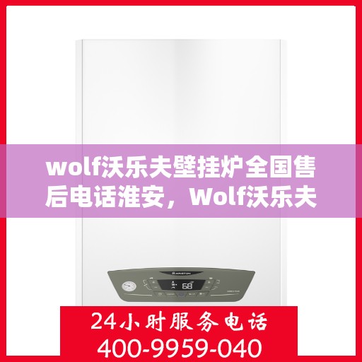 wolf沃乐夫壁挂炉全国售后电话淮安，Wolf沃乐夫壁挂炉全国售后电话公布，淮安地区服务热线详解