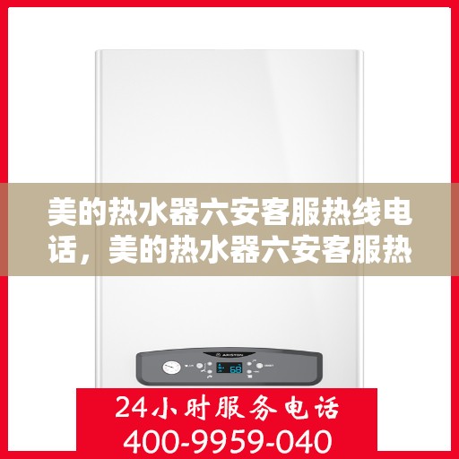 美的热水器六安客服热线电话，美的热水器六安客服热线电话详解，一站式服务，贴心沟通桥梁