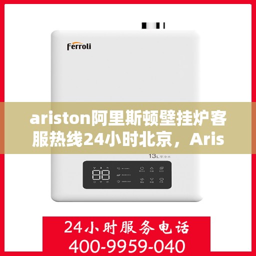 ariston阿里斯顿壁挂炉客服热线24小时北京，Ariston阿里斯顿壁挂炉北京24小时客服热线全攻略