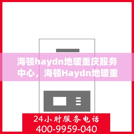 海顿haydn地暖重庆服务中心，海顿Haydn地暖重庆服务中心，专业温暖您的生活