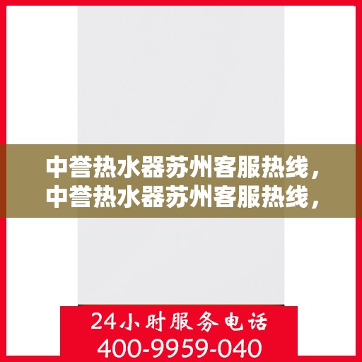 中誉热水器苏州客服热线，中誉热水器苏州客服热线，专业解答，温暖您的生活