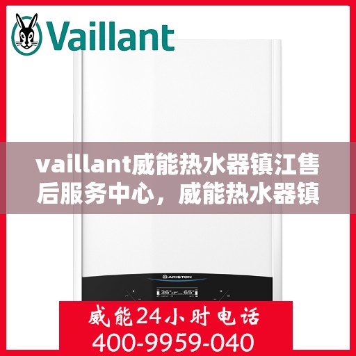 vaillant威能热水器镇江售后服务中心，威能热水器镇江售后服务中心，专业维修与优质服务