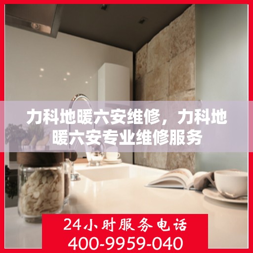 力科地暖六安维修，力科地暖六安专业维修服务