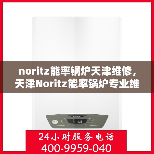 noritz能率锅炉天津维修，天津Noritz能率锅炉专业维修服务