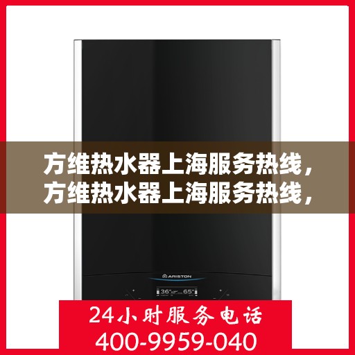 方维热水器上海服务热线，方维热水器上海服务热线，专业团队，贴心服务