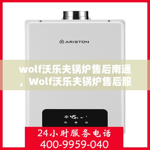 wolf沃乐夫锅炉售后南通，Wolf沃乐夫锅炉售后服务中心落户南通，专业维修与保养服务启动