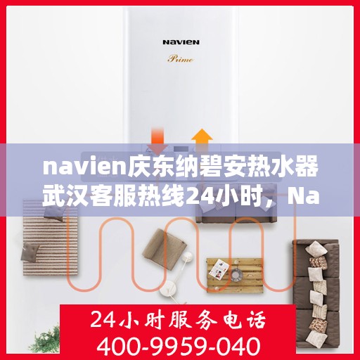 navien庆东纳碧安热水器武汉客服热线24小时，Navien庆东纳碧安热水器武汉全天候客服热线开通