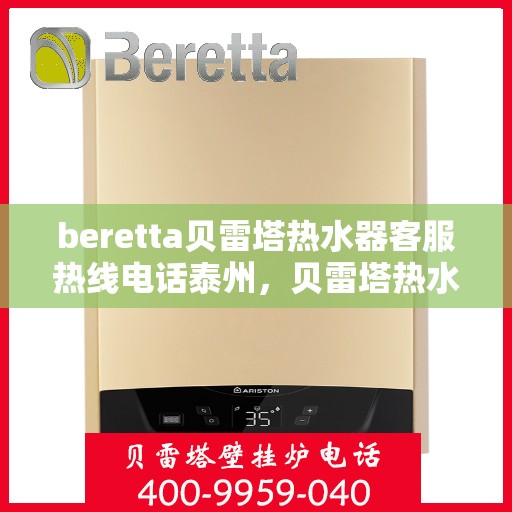 beretta贝雷塔热水器客服热线电话泰州，贝雷塔热水器泰州客服热线电话及售后维修服务