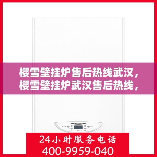 樱雪壁挂炉售后热线武汉，樱雪壁挂炉武汉售后热线，专业服务，温暖您的冬季生活