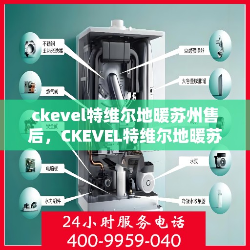 ckevel特维尔地暖苏州售后，CKEVEL特维尔地暖苏州售后服务详解