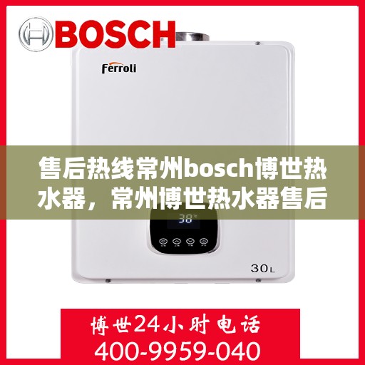 售后热线常州bosch博世热水器，常州博世热水器售后热线专业服务，为您解决一切问题