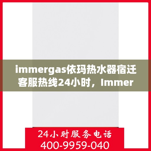 immergas依玛热水器宿迁客服热线24小时，Immergas依玛热水器宿迁全天候客服热线，贴心服务随时在线