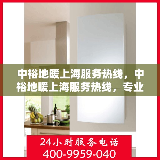 中裕地暖上海服务热线，中裕地暖上海服务热线，专业温暖您的生活