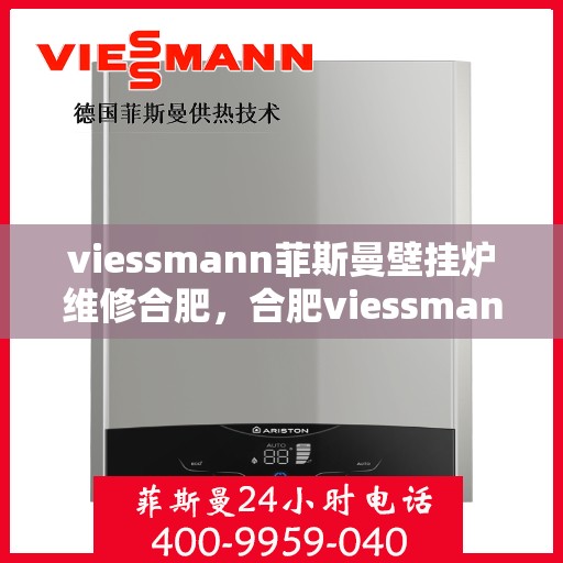 viessmann菲斯曼壁挂炉维修合肥，合肥viessmann菲斯曼壁挂炉专业维修指南