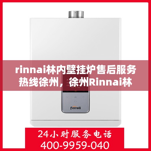 rinnai林内壁挂炉售后服务热线徐州，徐州Rinnai林内壁挂炉售后服务热线及专业维修支持