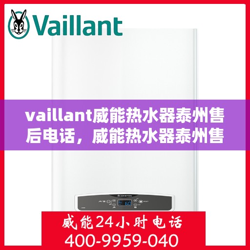 vaillant威能热水器泰州售后电话，威能热水器泰州售后服务中心联系电话