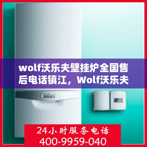 wolf沃乐夫壁挂炉全国售后电话镇江，Wolf沃乐夫壁挂炉镇江售后服务中心电话及服务一览