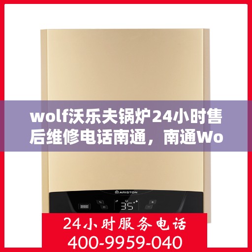 wolf沃乐夫锅炉24小时售后维修电话南通，南通Wolf沃乐夫锅炉全天候售后维修服务热线