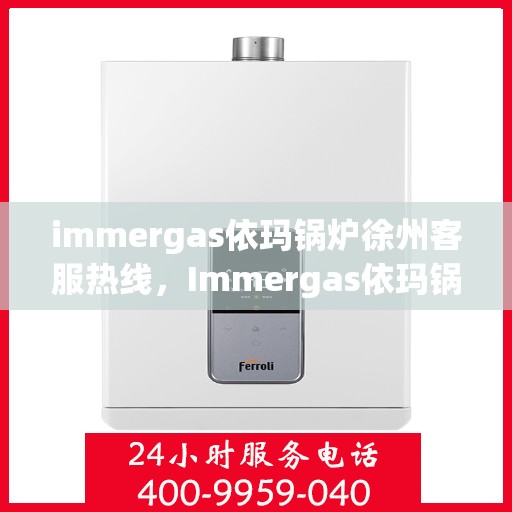 immergas依玛锅炉徐州客服热线，Immergas依玛锅炉徐州客服中心，专业热线，贴心服务