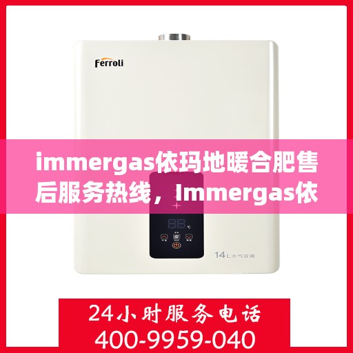 immergas依玛地暖合肥售后服务热线，Immergas依玛地暖合肥售后服务热线，专业解决您的温暖问题