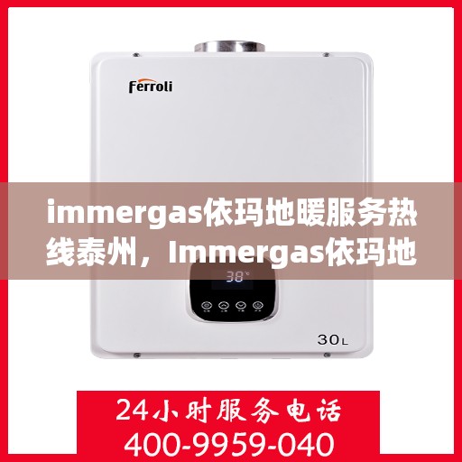 immergas依玛地暖服务热线泰州，Immergas依玛地暖泰州服务热线，专业解决您的温暖需求