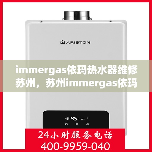 immergas依玛热水器维修苏州，苏州immergas依玛热水器专业维修服务