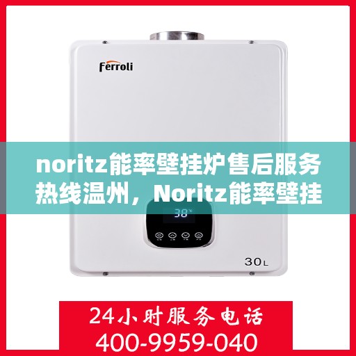 noritz能率壁挂炉售后服务热线温州，Noritz能率壁挂炉温州售后服务热线全攻略