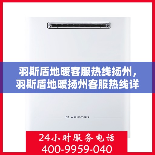 羽斯盾地暖客服热线扬州，羽斯盾地暖扬州客服热线详解