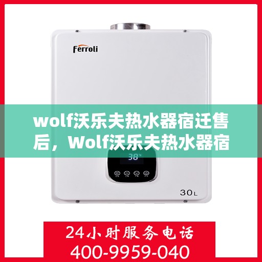wolf沃乐夫热水器宿迁售后，Wolf沃乐夫热水器宿迁售后服务详解