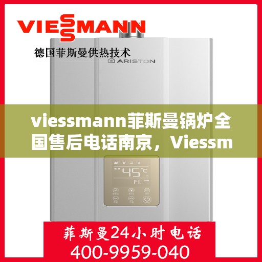 viessmann菲斯曼锅炉全国售后电话南京，Viessmann菲斯曼锅炉南京售后电话及全国售后服务解析