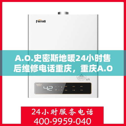 A.O.史密斯地暖24小时售后维修电话重庆，重庆A.O.史密斯地暖全天候售后维修服务热线