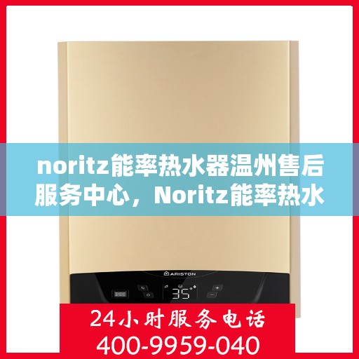 noritz能率热水器温州售后服务中心，Noritz能率热水器温州售后服务中心，专业维修，贴心服务