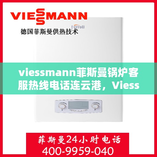 viessmann菲斯曼锅炉客服热线电话连云港，Viessmann菲斯曼锅炉连云港客服热线电话全解析