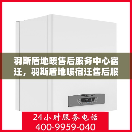 羽斯盾地暖售后服务中心宿迁，羽斯盾地暖宿迁售后服务中心，专业维修，温暖您的生活