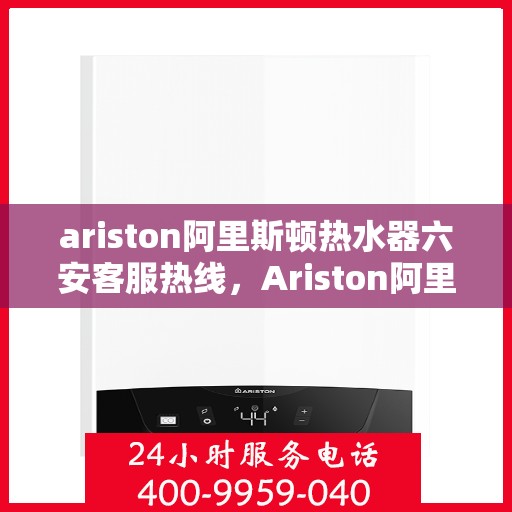 ariston阿里斯顿热水器六安客服热线，Ariston阿里斯顿热水器六安客服中心，专业热线，贴心服务
