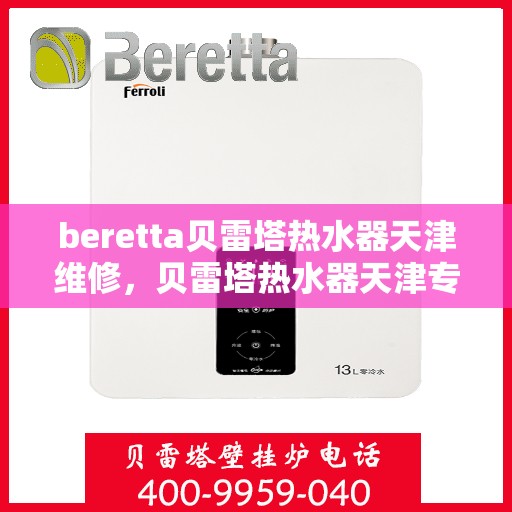 beretta贝雷塔热水器天津维修，贝雷塔热水器天津专业维修服务