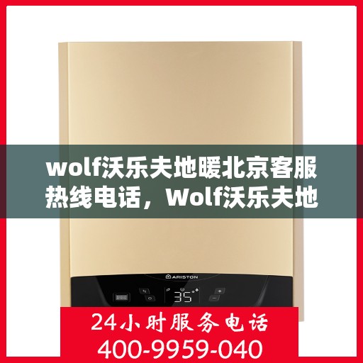 wolf沃乐夫地暖北京客服热线电话，Wolf沃乐夫地暖北京客服热线全攻略，解决您的温暖问题