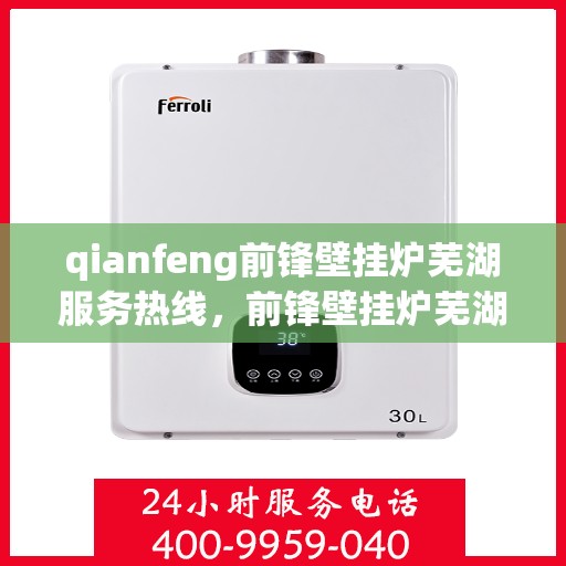 qianfeng前锋壁挂炉芜湖服务热线，前锋壁挂炉芜湖服务热线，专业品质，温暖您的生活