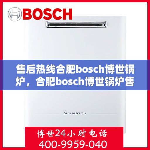 售后热线合肥bosch博世锅炉，合肥bosch博世锅炉售后热线专业服务
