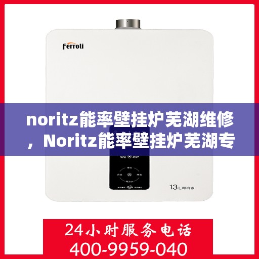 noritz能率壁挂炉芜湖维修，Noritz能率壁挂炉芜湖专业维修服务