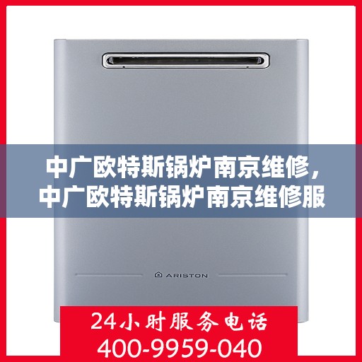 中广欧特斯锅炉南京维修，中广欧特斯锅炉南京维修服务解析
