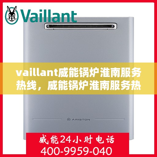 vaillant威能锅炉淮南服务热线，威能锅炉淮南服务热线，专业支持与高效解决方案的门户