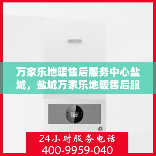 万家乐地暖售后服务中心盐城，盐城万家乐地暖售后服务中心，专业维修，贴心服务