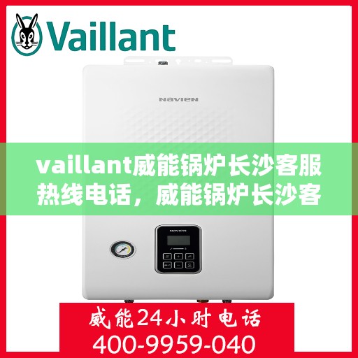 vaillant威能锅炉长沙客服热线电话，威能锅炉长沙客服热线电话，专业支持与解决方案的门户