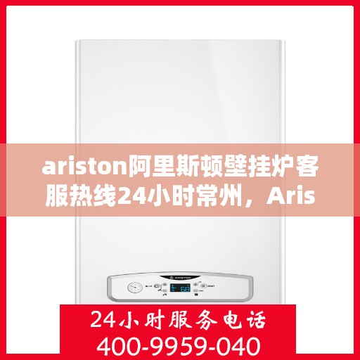 ariston阿里斯顿壁挂炉客服热线24小时常州，Ariston阿里斯顿壁挂炉常州24小时客服热线全面服务