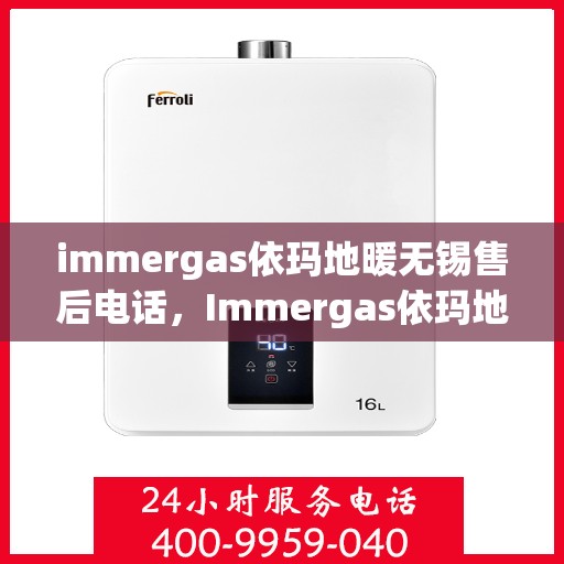 immergas依玛地暖无锡售后电话，Immergas依玛地暖无锡售后服务热线及电话全攻略