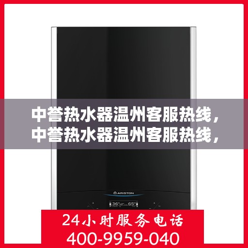中誉热水器温州客服热线，中誉热水器温州客服热线，专业解答，温暖您的生活