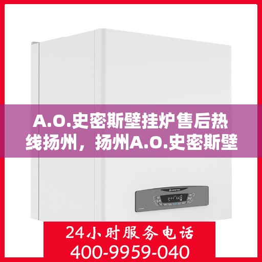 A.O.史密斯壁挂炉售后热线扬州，扬州A.O.史密斯壁挂炉售后热线专业服务，为您解决一切问题