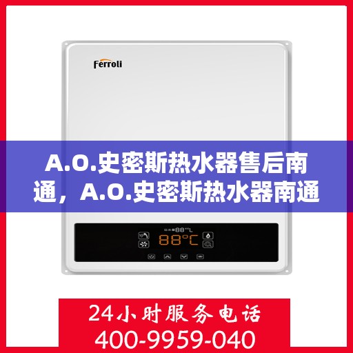 A.O.史密斯热水器售后南通，A.O.史密斯热水器南通售后服务解析